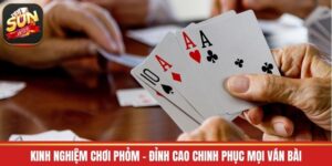 Kinh Nghiệm Chơi Phỏm - Đỉnh Cao Chinh Phục Mọi Ván Bài